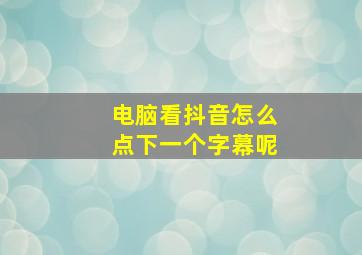 电脑看抖音怎么点下一个字幕呢