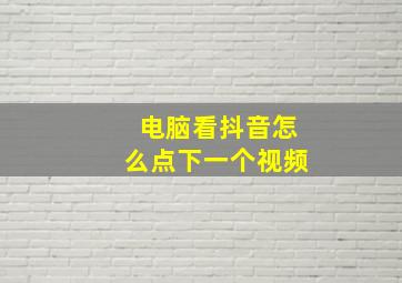 电脑看抖音怎么点下一个视频