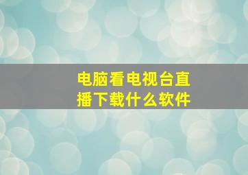 电脑看电视台直播下载什么软件