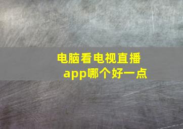 电脑看电视直播app哪个好一点