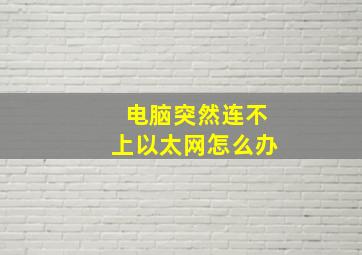 电脑突然连不上以太网怎么办