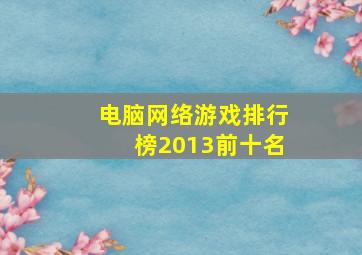 电脑网络游戏排行榜2013前十名