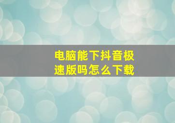 电脑能下抖音极速版吗怎么下载