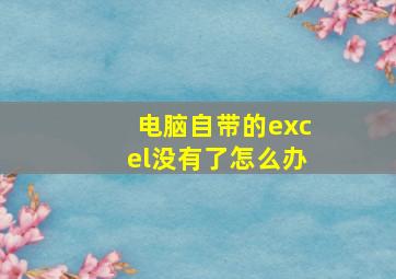 电脑自带的excel没有了怎么办