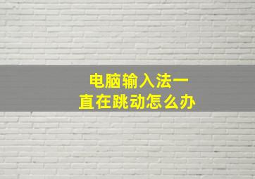 电脑输入法一直在跳动怎么办