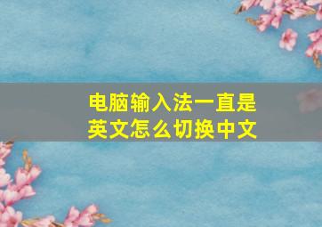 电脑输入法一直是英文怎么切换中文