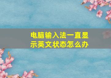 电脑输入法一直显示英文状态怎么办