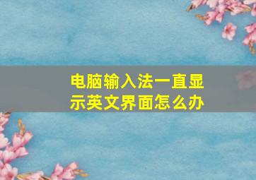 电脑输入法一直显示英文界面怎么办