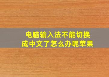 电脑输入法不能切换成中文了怎么办呢苹果