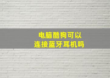 电脑酷狗可以连接蓝牙耳机吗