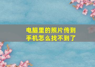 电脑里的照片传到手机怎么找不到了