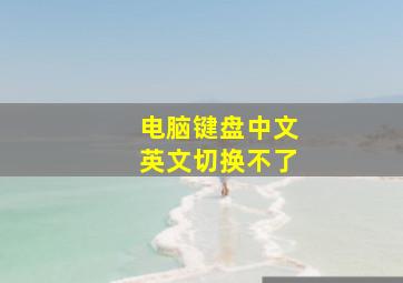 电脑键盘中文英文切换不了