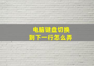 电脑键盘切换到下一行怎么弄