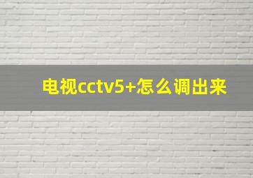 电视cctv5+怎么调出来