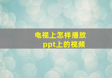 电视上怎样播放ppt上的视频