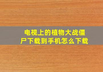 电视上的植物大战僵尸下载到手机怎么下载