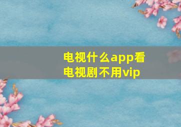 电视什么app看电视剧不用vip