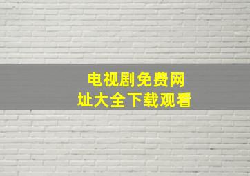 电视剧免费网址大全下载观看