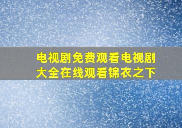 电视剧免费观看电视剧大全在线观看锦衣之下