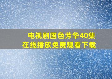 电视剧国色芳华40集在线播放免费观看下载