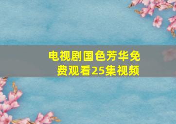 电视剧国色芳华免费观看25集视频