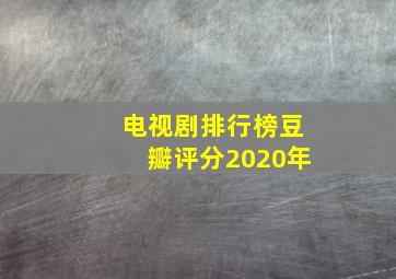 电视剧排行榜豆瓣评分2020年