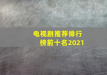 电视剧推荐排行榜前十名2021