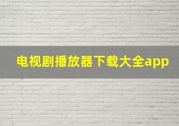 电视剧播放器下载大全app