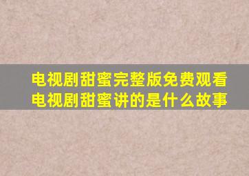 电视剧甜蜜完整版免费观看电视剧甜蜜讲的是什么故事