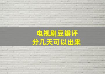 电视剧豆瓣评分几天可以出来