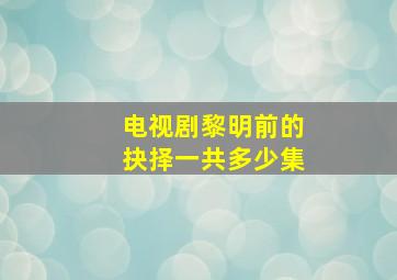 电视剧黎明前的抉择一共多少集