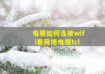 电视如何连接wifi看网络电视tcl