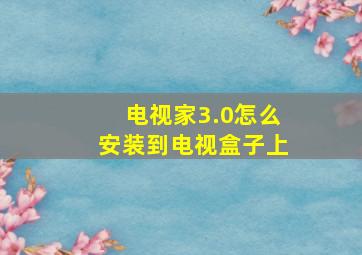 电视家3.0怎么安装到电视盒子上