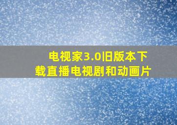 电视家3.0旧版本下载直播电视剧和动画片