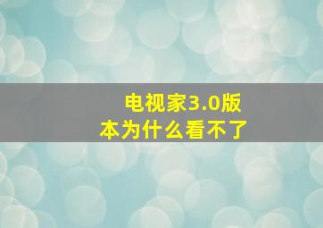 电视家3.0版本为什么看不了