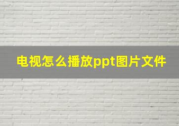 电视怎么播放ppt图片文件