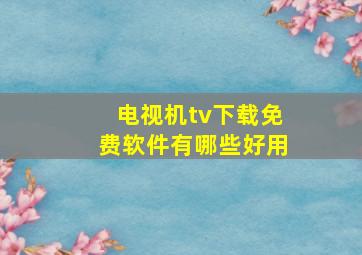 电视机tv下载免费软件有哪些好用