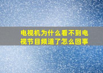 电视机为什么看不到电视节目频道了怎么回事