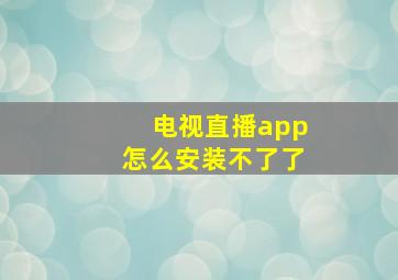 电视直播app怎么安装不了了