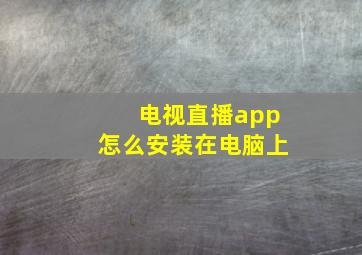 电视直播app怎么安装在电脑上