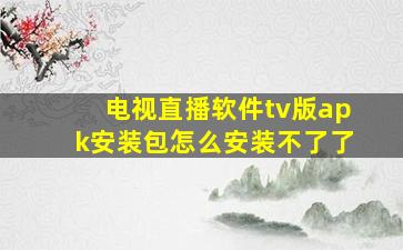 电视直播软件tv版apk安装包怎么安装不了了