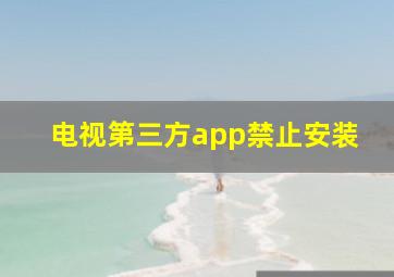 电视第三方app禁止安装