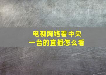 电视网络看中央一台的直播怎么看