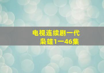 电视连续剧一代枭雄1一46集