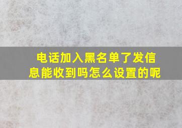 电话加入黑名单了发信息能收到吗怎么设置的呢