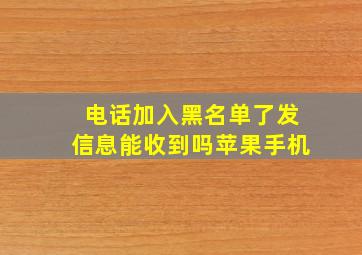 电话加入黑名单了发信息能收到吗苹果手机