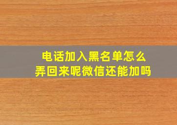 电话加入黑名单怎么弄回来呢微信还能加吗