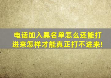 电话加入黑名单怎么还能打进来怎样才能真正打不进来!