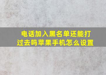 电话加入黑名单还能打过去吗苹果手机怎么设置