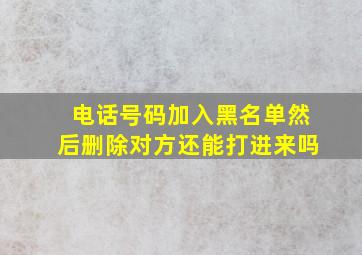 电话号码加入黑名单然后删除对方还能打进来吗